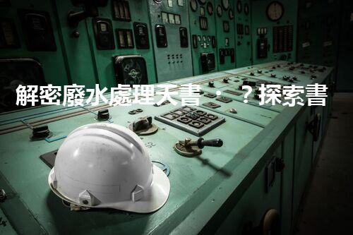 解密廢水處理天書？探索書籍背后的技術奧秘！